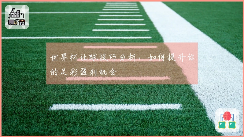 世界杯让球技巧分析，如何提升你的足彩盈利机会