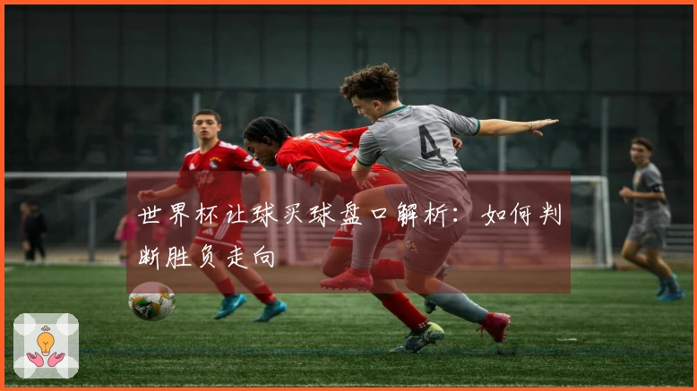 世界杯让球买球盘口解析:如何判断胜负走向