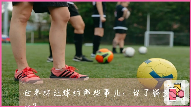 世界杯让球的那些事儿，你了解多少？