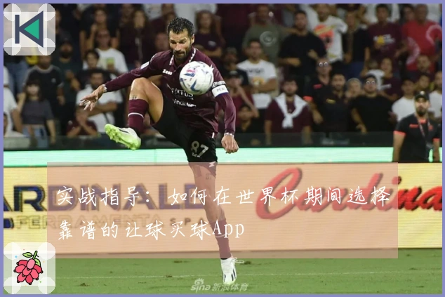 实战指导：如何在世界杯期间选择靠谱的让球买球App