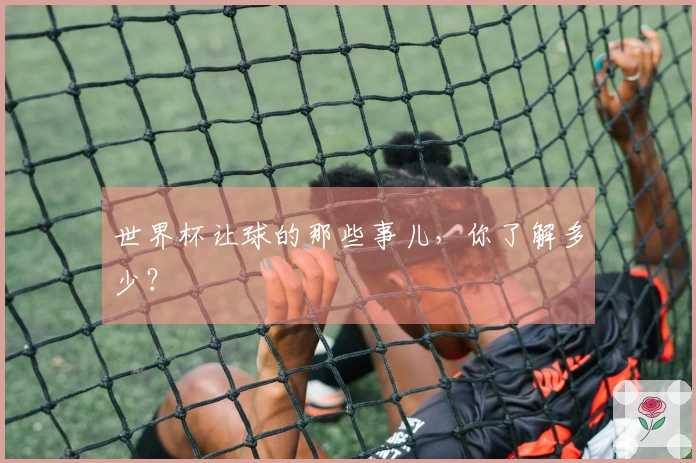 世界杯让球的那些事儿，你了解多少？
