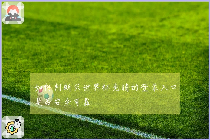 如何判断买世界杯竞猜的登录入口是否安全可靠