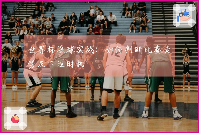 世界杯滚球实战：如何判断比赛走势及下注时机