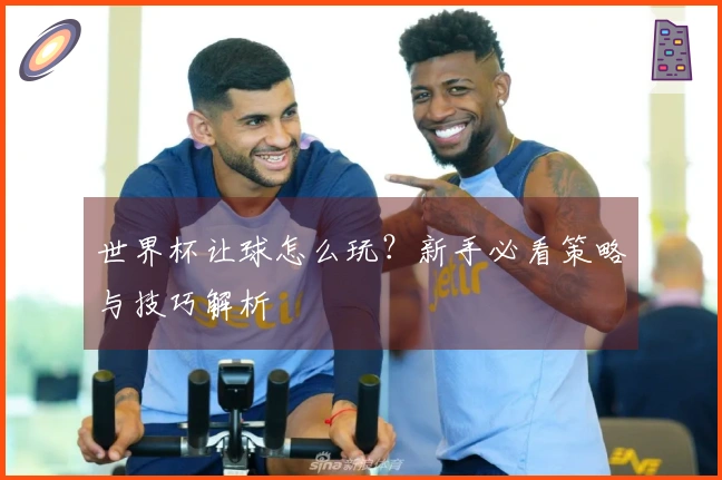 世界杯让球怎么玩？新手必看策略与技巧解析
